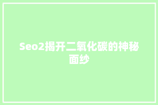 Seo2揭开二氧化碳的神秘面纱