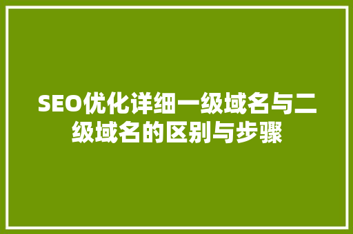 SEO优化详细一级域名与二级域名的区别与步骤