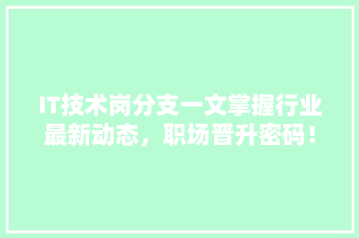 IT技术岗分支一文掌握行业最新动态，职场晋升密码！ 网站建设