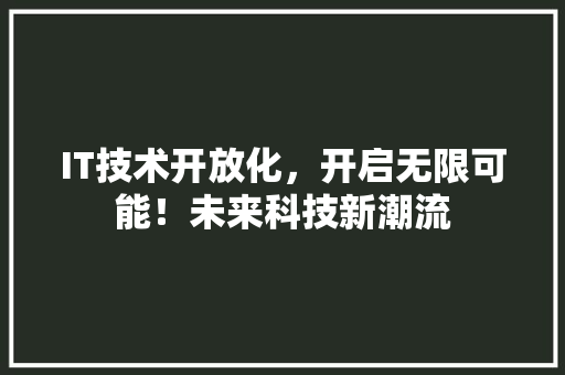IT技术开放化，开启无限可能！未来科技新潮流