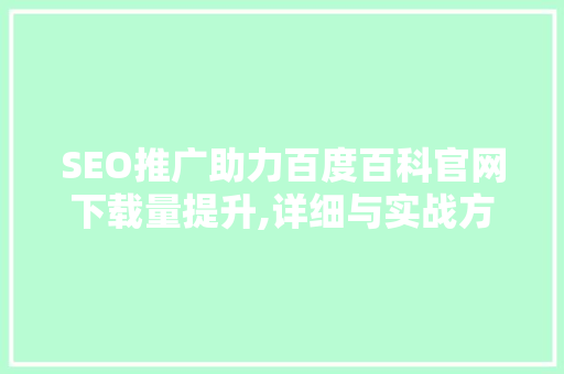 SEO推广助力百度百科官网下载量提升,详细与实战方法