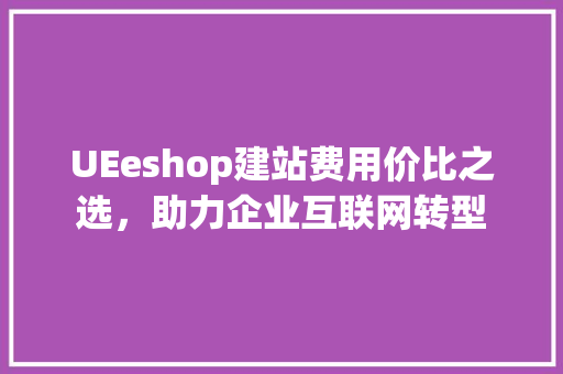 UEeshop建站费用价比之选，助力企业互联网转型