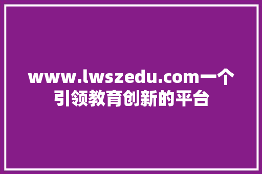 www.lwszedu.com一个引领教育创新的平台