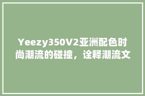 Yeezy350V2亚洲配色时尚潮流的碰撞，诠释潮流文化的力量