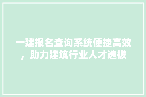 一建报名查询系统便捷高效，助力建筑行业人才选拔