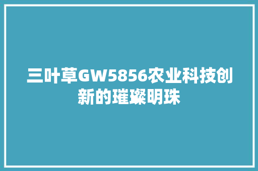 三叶草GW5856农业科技创新的璀璨明珠