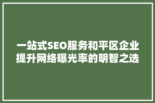 一站式SEO服务和平区企业提升网络曝光率的明智之选