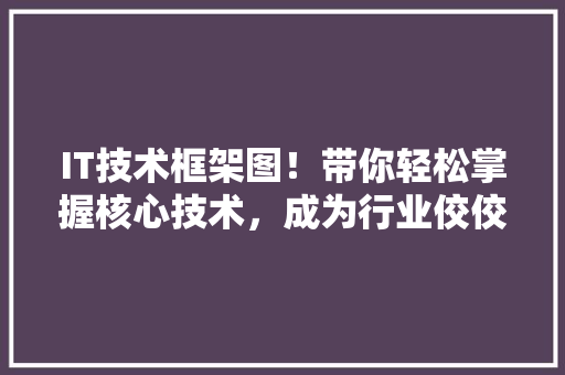 IT技术框架图！带你轻松掌握核心技术，成为行业佼佼者！