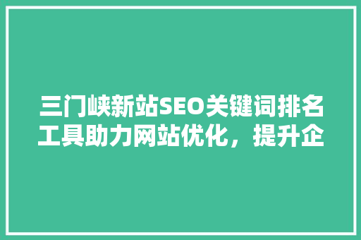 三门峡新站SEO关键词排名工具助力网站优化，提升企业竞争力