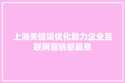 上海关键词优化助力企业互联网营销新篇章