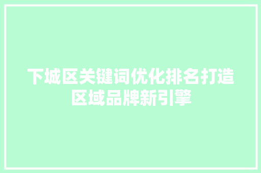 下城区关键词优化排名打造区域品牌新引擎