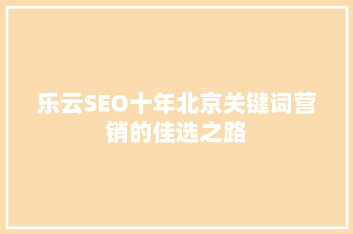 乐云SEO十年北京关键词营销的佳选之路