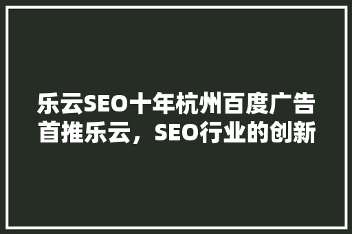 乐云SEO十年杭州百度广告首推乐云，SEO行业的创新与发展