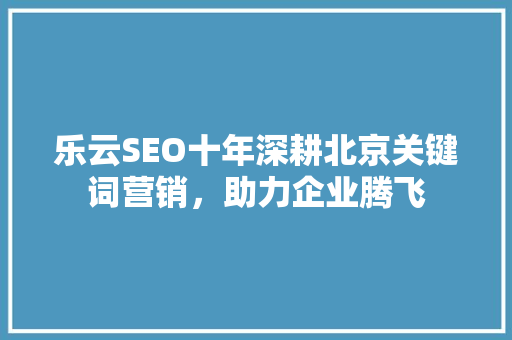 乐云SEO十年深耕北京关键词营销，助力企业腾飞