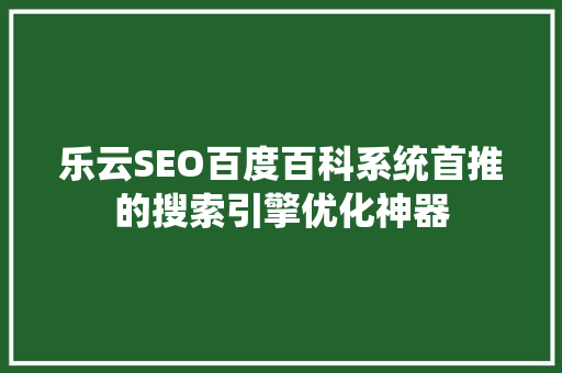 乐云SEO百度百科系统首推的搜索引擎优化神器