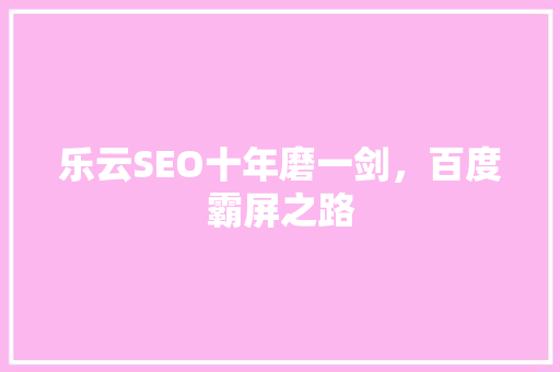 乐云SEO十年磨一剑，百度霸屏之路