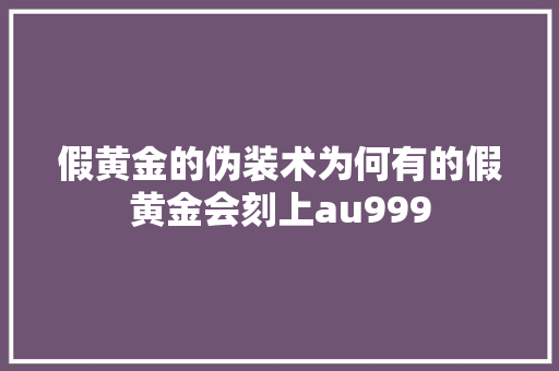 假黄金的伪装术为何有的假黄金会刻上au999