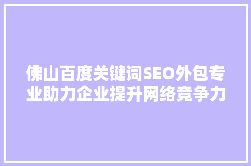 佛山百度关键词SEO外包专业助力企业提升网络竞争力
