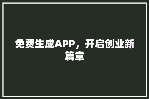 免费生成APP，开启创业新篇章