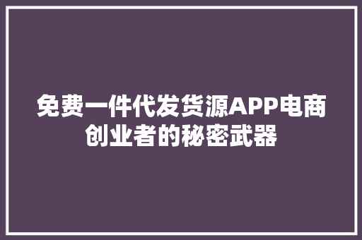 免费一件代发货源APP电商创业者的秘密武器