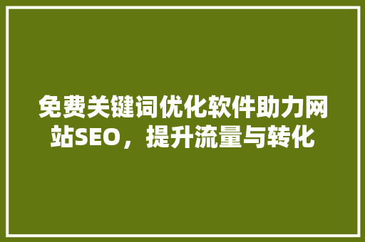 免费关键词优化软件助力网站SEO，提升流量与转化