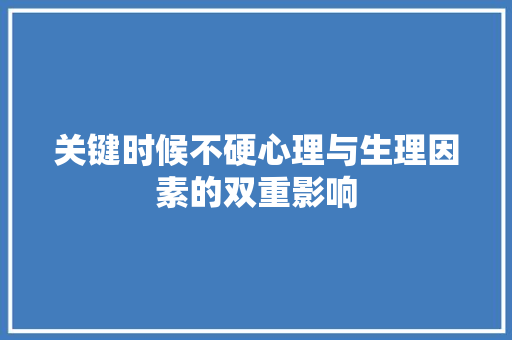 关键时候不硬心理与生理因素的双重影响