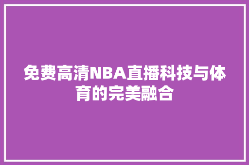 免费高清NBA直播科技与体育的完美融合