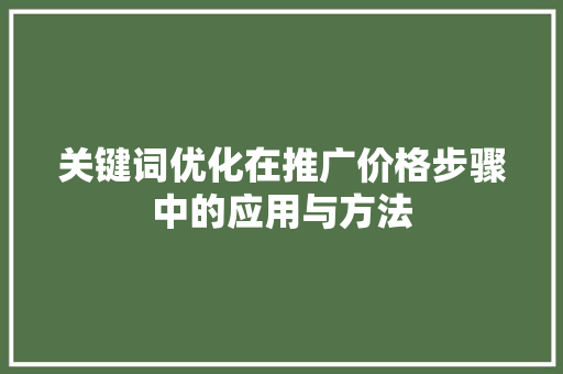 关键词优化在推广价格步骤中的应用与方法