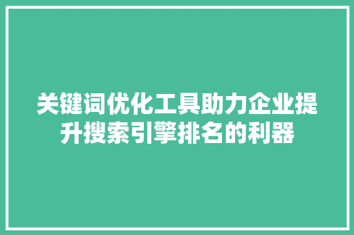 关键词优化工具助力企业提升搜索引擎排名的利器