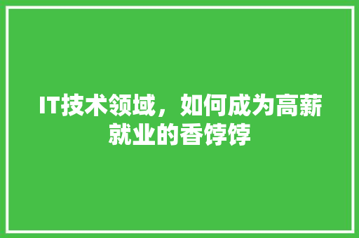IT技术领域，如何成为高薪就业的香饽饽 商务信函