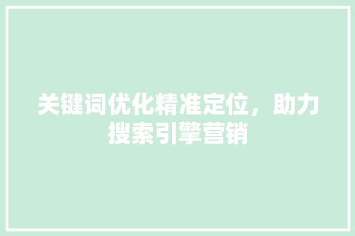 关键词优化精准定位，助力搜索引擎营销
