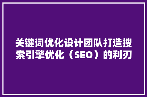 关键词优化设计团队打造搜索引擎优化（SEO）的利刃