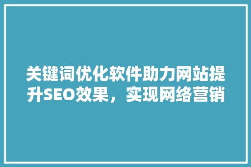 关键词优化软件助力网站提升SEO效果，实现网络营销新突破