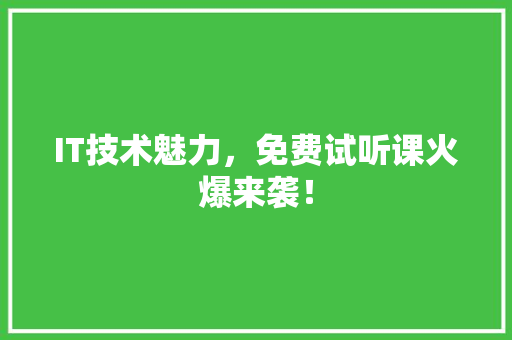 IT技术魅力，免费试听课火爆来袭！