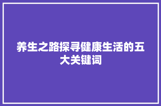 养生之路探寻健康生活的五大关键词