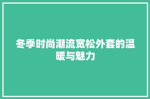 冬季时尚潮流宽松外套的温暖与魅力