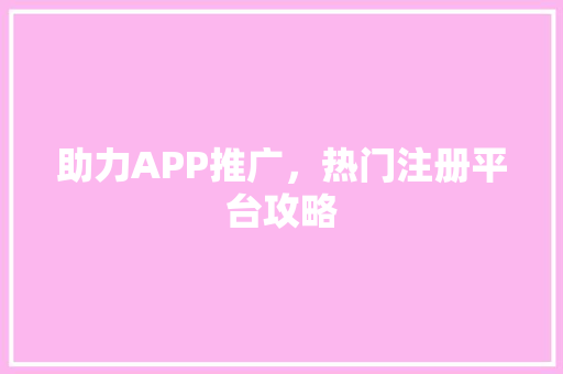 助力APP推广，热门注册平台攻略