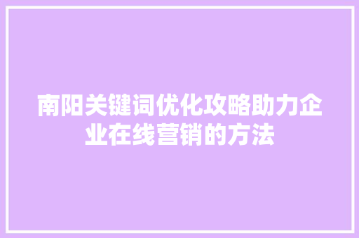 南阳关键词优化攻略助力企业在线营销的方法