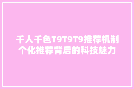千人千色T9T9T9推荐机制个化推荐背后的科技魅力