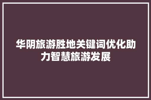 华阴旅游胜地关键词优化助力智慧旅游发展