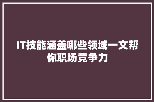 IT技能涵盖哪些领域一文帮你职场竞争力