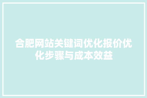 合肥网站关键词优化报价优化步骤与成本效益