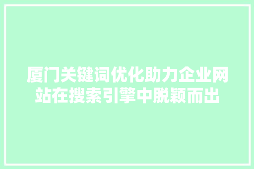 厦门关键词优化助力企业网站在搜索引擎中脱颖而出