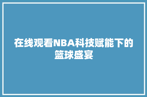 在线观看NBA科技赋能下的篮球盛宴