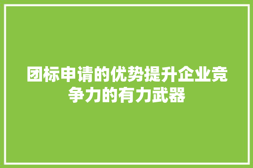 团标申请的优势提升企业竞争力的有力武器