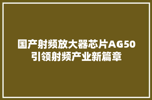 国产射频放大器芯片AG50引领射频产业新篇章