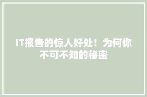 IT报告的惊人好处！为何你不可不知的秘密