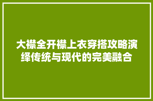 大襟全开襟上衣穿搭攻略演绎传统与现代的完美融合