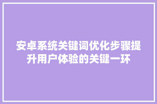 安卓系统关键词优化步骤提升用户体验的关键一环
