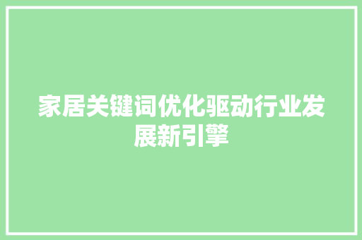 家居关键词优化驱动行业发展新引擎